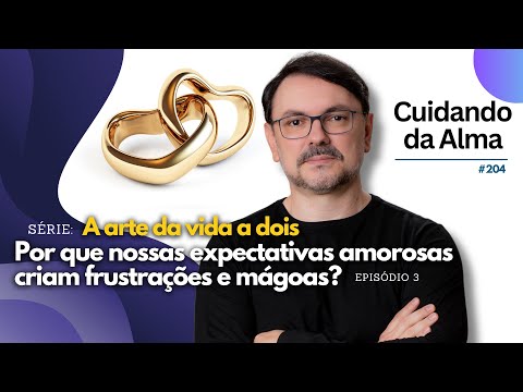 A arte da vida a dois : Ep 3 Por que nossas expectativas amorosas criam frustrações e mágoas? #204