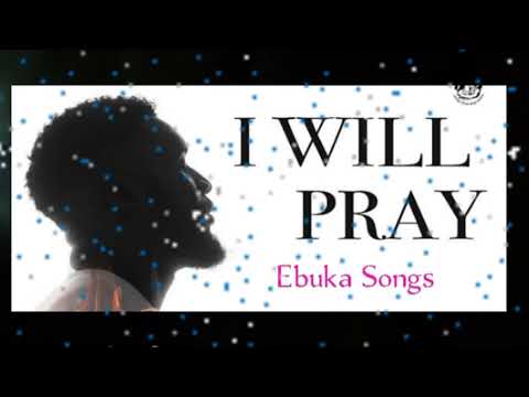 I Will Pray by Ebuka Songs | I'm the presence of God 