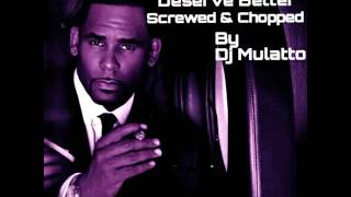 R.Kelly Deserve Better(screwed &amp; Chopped) By Dj Mulatto
