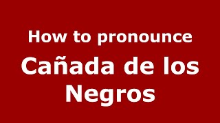 How to pronounce Cañada De Los Negros