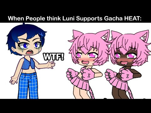 That One Gacha Heat Brat Who Thinks Luni Supports Gacha Heat: 😭