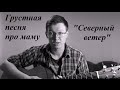 Очень грустная песня про маму.Виктор Цой - Северный ветер(песня под гитару by С ...