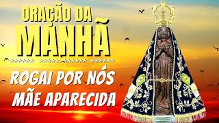 ORAÇÃO DA MANHÃ = ROGAI POR NÓS SANTA MÃE APARECIDA