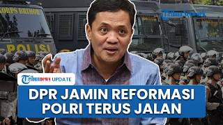DPR Pastikan Reformasi Polri Terus Jalan, Proses Lebih Cepat Sejak Berlakunya KUHP & KUHAP Baru