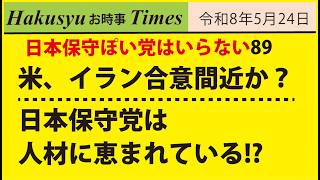 保守ぽい人はいらない88、アメリカ、イラン合意間近か？日本保守党は人材に恵まれている!?