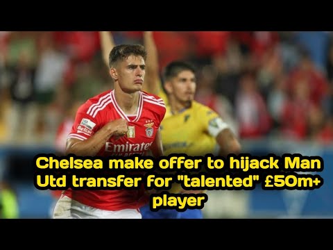 💙💪Chelsea make offer to hijack Man Utd transfer for "talented" £50m+ player