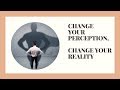 CHANGE YOUR PERCEPTION, CHANGE YOUR LIFE