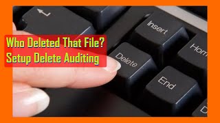 Delete Auditing: How to Determine Who Deleted a File In Windows Server