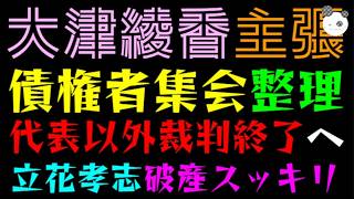 【大津綾香】債権者集会の整理『代表以外裁判終了へ』立花孝志、破産でスッキリ