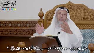 1769 - هل يجوز رسم سيدنا عيسى عليه السلام أو الحسين رضي الله عنه؟- عثمان الخميس