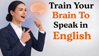 How to Train Your Brain to Speak English Fluently | Boost Your English Speaking Skills