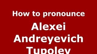 How to pronounce Alexei Andreyevich Tupolev
