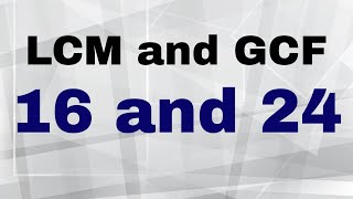 What is the LCM and GCF of 16 and 24