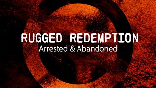 Rugged Redemption - Arrested & Abandoned