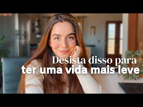 Desista dessas 10 coisas para ter uma VIDA mais LEVE