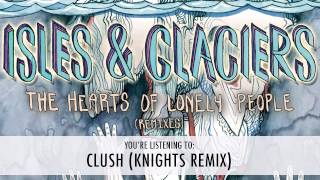 Isles &amp; Glaciers - Clush (Knights Remix)