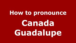 How to pronounce Canada Guadalupe