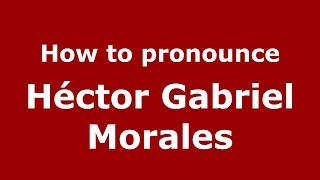 How to pronounce Héctor Gabriel Morales