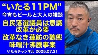 "いたる11PM" 今宵もビールと大人の雑談『自民党落選保守議員は意識改革が必要/意識改革なき蓮舫の醜態/沸騰味噌汁は美味いのか事案』