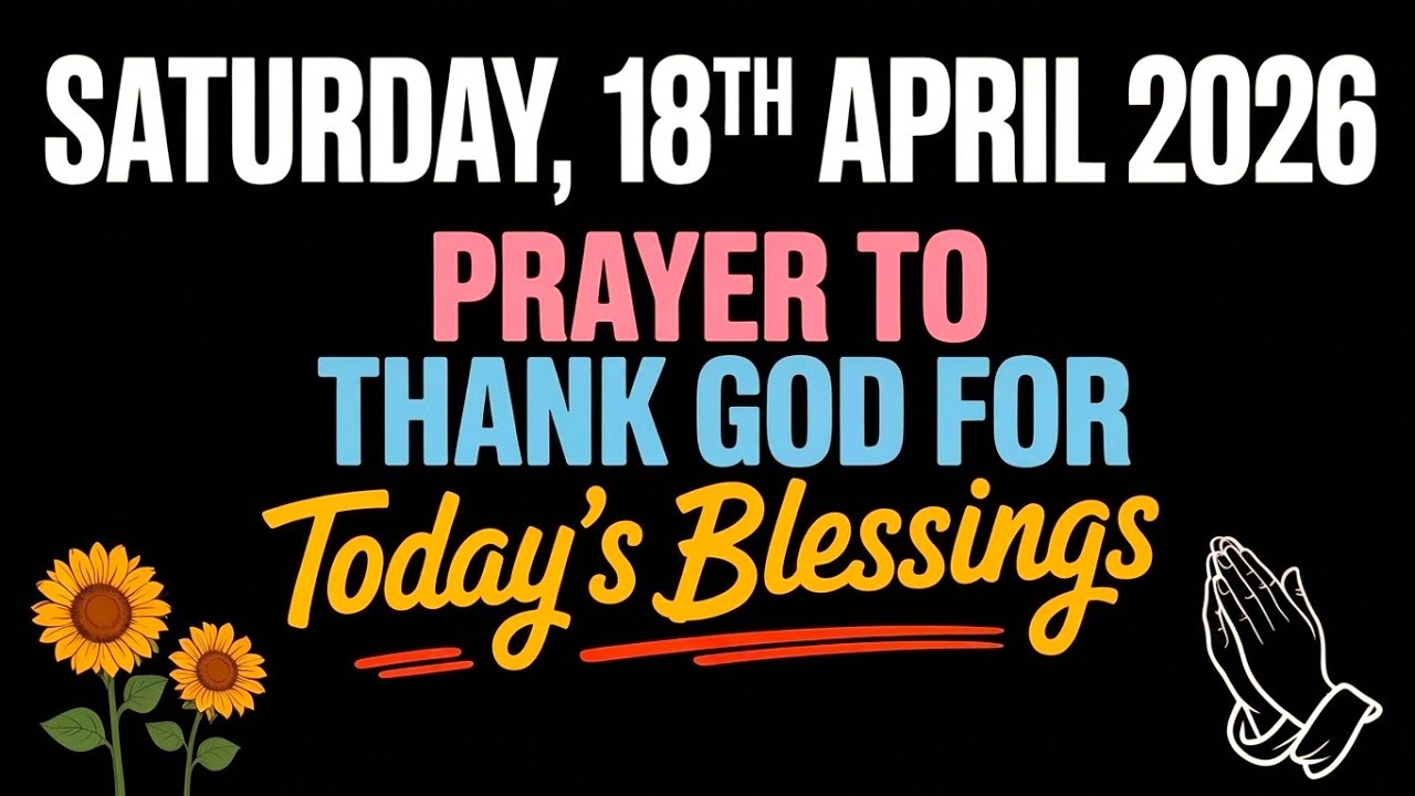 SATURDAY, 18th APRIL 2026 | PRAYER TO THANK GOD FOR TODAY’S BLESSINGS 