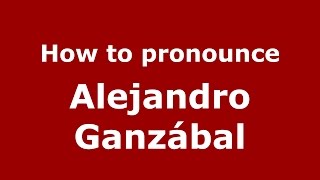 How to pronounce Alejandro Ganzábal