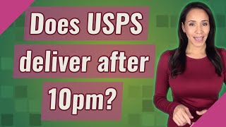 Does USPS deliver after 10pm