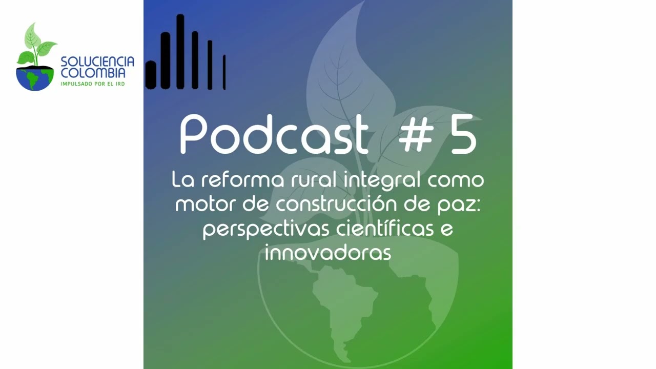 Reforma Rural Integral & Construcción de Paz - Soluciencia Colombia podcast #5
