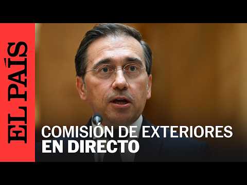DIRECTO | Albares comparece ante la Comisión de Asuntos Exteriores | EL PAÍS