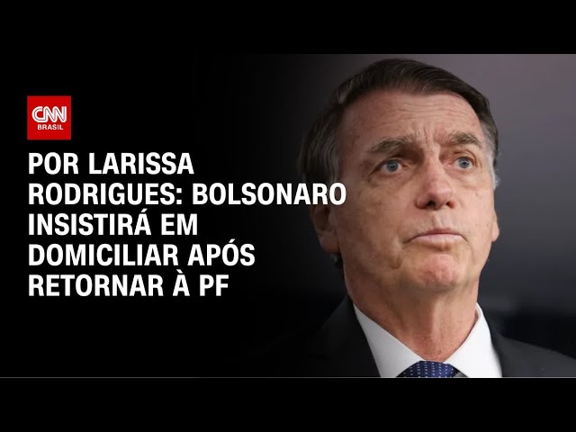 Bolsonaro insistira em domiciliar após retornar à PF | BASTIDORES CNN