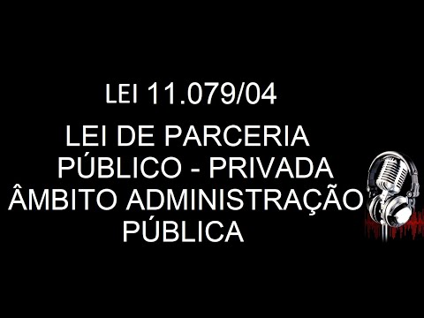 LEI 11.079/04-PARCERIA PÚBLICO-PRIVADA - EM ÁUDIO COMPLETA E ATUALIZADA ATE A DATA DA POSTAGEM