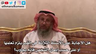 133_هل الإجابة على الأسئلة الثلاثة في القبر يلزم تعلمها أو على حسب إيمان الشخص فإنه يجاوب؟