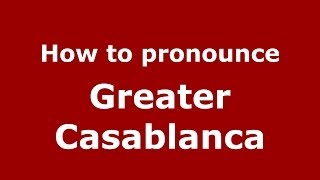 How to pronounce Greater Casablanca