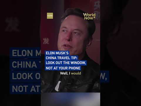 Elon Musk's China Travel Tip: Look Out the Window, Not at Your Phone