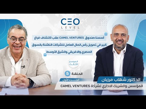 CEO level | حوار مع شهاب مرزبان المؤسس والشريك الإداري لشركة Camel Ventures (الجزء الأول)