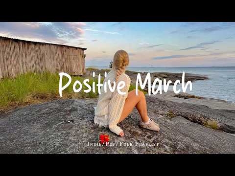 Positive March 🌻 Morning Music to Start Your Day Happy | Best Indie/Pop/Folk/Acoustic Playlist