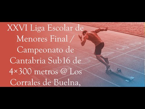 XXVI Liga Escolar de Menores Final / Campeonato de Cantabria Sub16 de 4×300