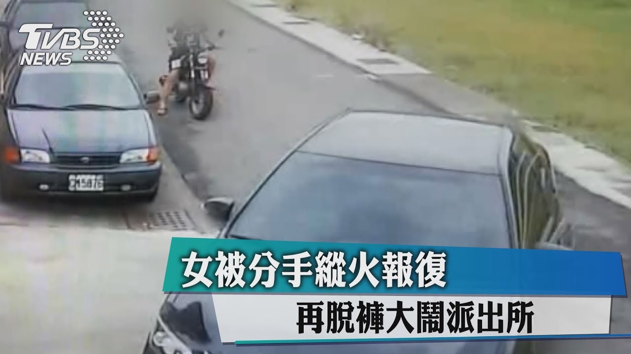 女被分手縱火報復 再脫褲大鬧派出所