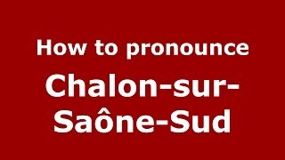 How to pronounce Chalon-Sur-Saône-Sud
