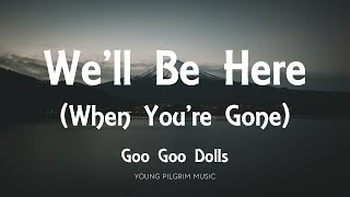 Goo Goo Dolls - We&#39;ll Be Here (When You&#39;re Gone) [Lyrics] - Let Love In (2006)