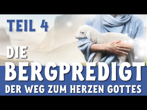 Die Bergpredigt Teil 4 - Der Weg zum Herzen Gottes