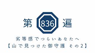 第836遍　「劣等感でつらいあなたへ　山で見つけた御守護その2」