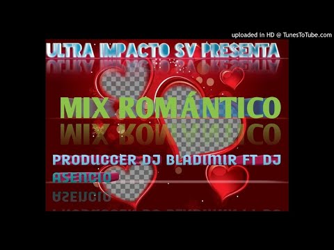 MIX ROMÁNTICO PRODUCCER DJ BLADIMIR Y DJ ASENCIO ULTRA IMPACTO SV