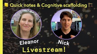 Quick notes & Cognitive scaffolding: Livestream w/ Eleanor & Nick