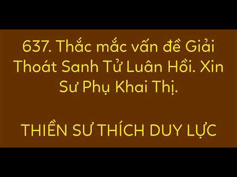 637. Thắc mắc vấn đề Giải Thoát Sanh Tử Luân Hồi. 779 CÂU - THIỀN SƯ DUY LỰC - PHÁP MÔN TỔ SƯ THIỀN.