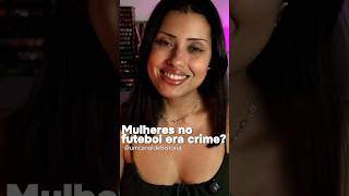 O futebol feminino já foi considerado crime no Brasil.