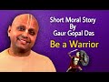 Gaur Gopal Das Be A Warrior I Short Moral Story