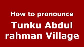 How to pronounce Tunku Abdul Rahman Village