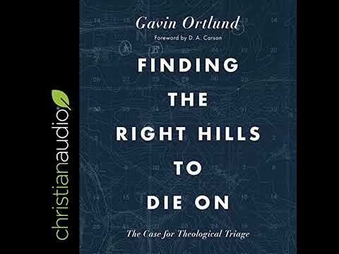 Finding the Right Hills to Die On: The Case for Theological Triage by Gavin Ortlund | Full Audiobook