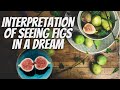 Interpretation If You See Figs in dream your future life