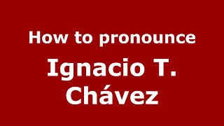 How to pronounce Ignacio T. Ch&aacute;vez